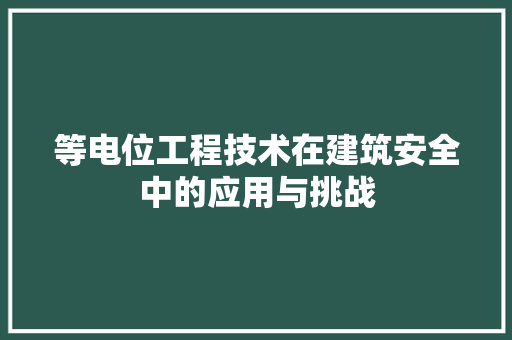 等电位工程技术在建筑安全中的应用与挑战 室内设计