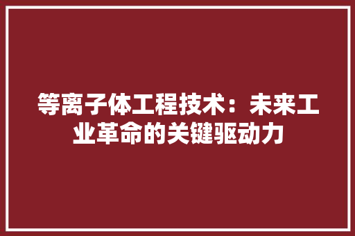 等离子体工程技术：未来工业革命的关键驱动力