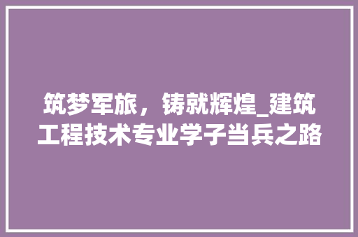 筑梦军旅，铸就辉煌_建筑工程技术专业学子当兵之路 室内设计