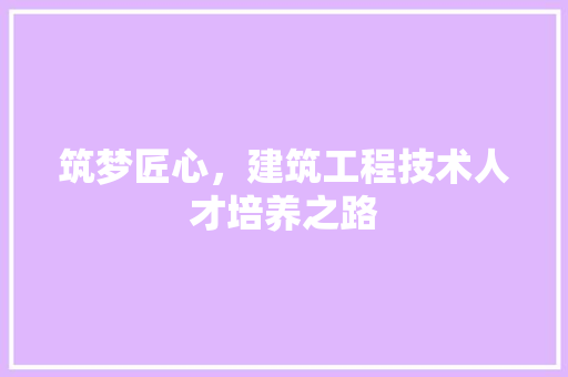 筑梦匠心，建筑工程技术人才培养之路 室内设计