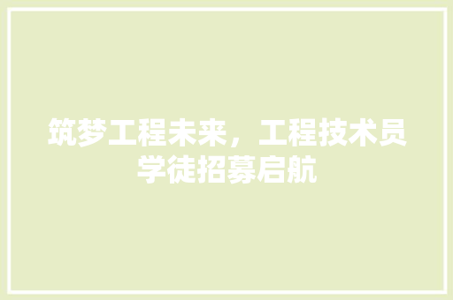 筑梦工程未来，工程技术员学徒招募启航 室内设计