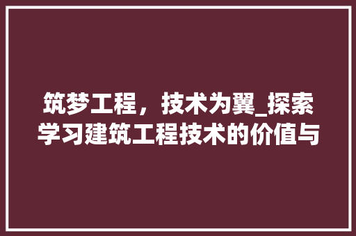 筑梦工程，技术为翼_探索学习建筑工程技术的价值与意义 室内设计