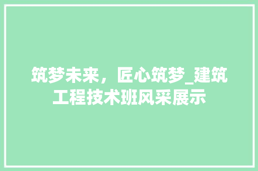 筑梦未来，匠心筑梦_建筑工程技术班风采展示