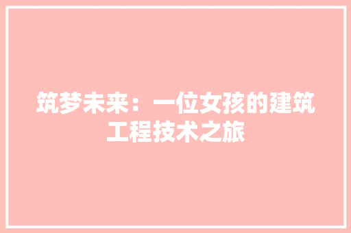 筑梦未来：一位女孩的建筑工程技术之旅 室内设计