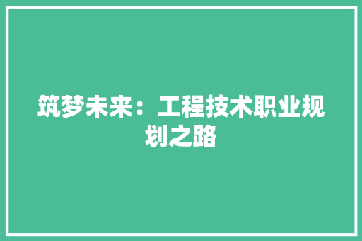 筑梦未来：工程技术职业规划之路 室内设计