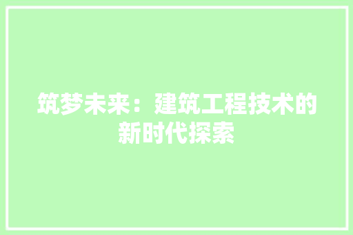 筑梦未来：建筑工程技术的新时代探索 室内设计