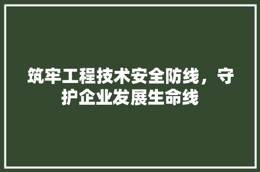 筑牢工程技术安全防线，守护企业发展生命线 室内设计