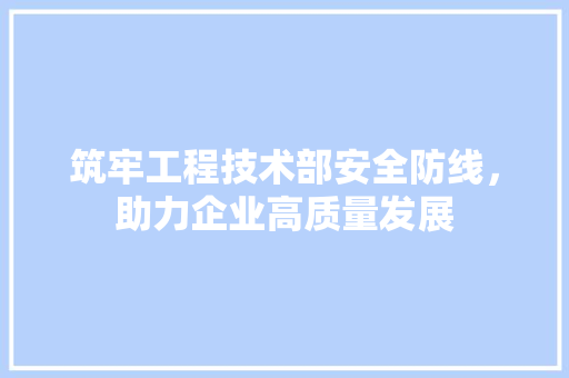 筑牢工程技术部安全防线，助力企业高质量发展 室内设计