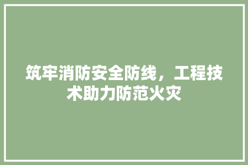 筑牢消防安全防线，工程技术助力防范火灾 室内设计