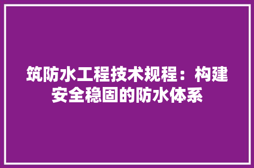筑防水工程技术规程：构建安全稳固的防水体系 室内设计