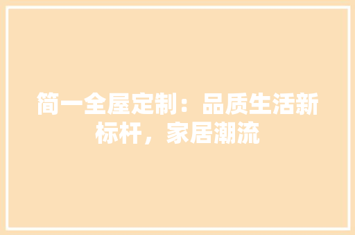 简一全屋定制：品质生活新标杆，家居潮流 室内设计