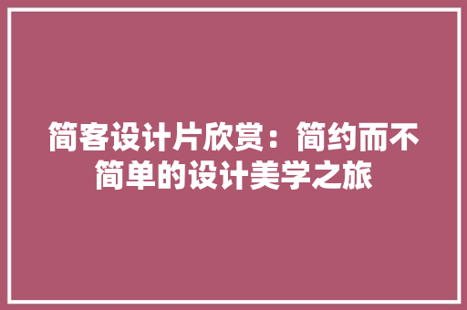 简客设计片欣赏：简约而不简单的设计美学之旅