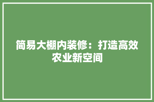 简易大棚内装修：打造高效农业新空间 室内设计