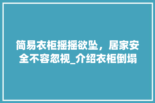 简易衣柜摇摇欲坠，居家安全不容忽视_介绍衣柜倒塌的隐患与应对步骤 室内设计