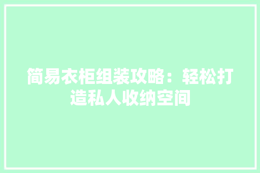 简易衣柜组装攻略：轻松打造私人收纳空间