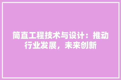 简直工程技术与设计：推动行业发展，未来创新 室内设计
