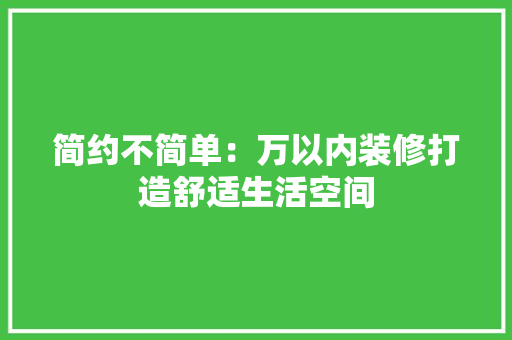 简约不简单：万以内装修打造舒适生活空间 室内设计