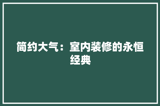 简约大气：室内装修的永恒经典 室内设计