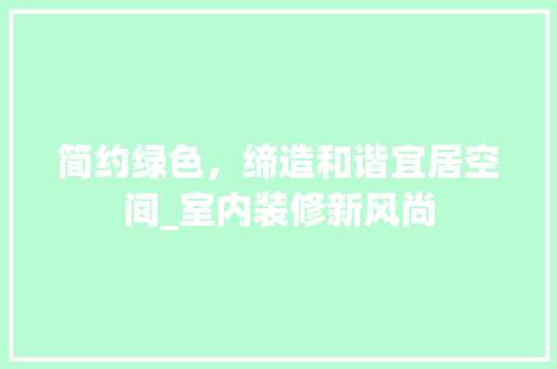简约绿色，缔造和谐宜居空间_室内装修新风尚 室内设计