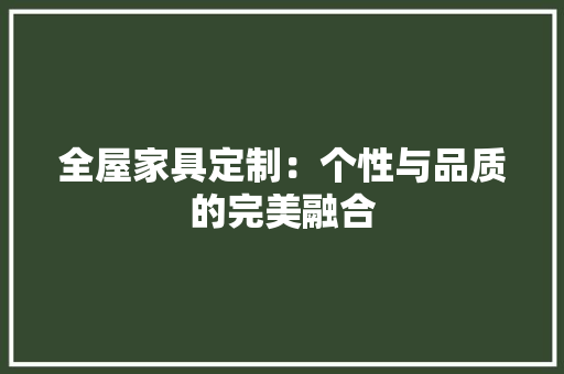 全屋家具定制：个性与品质的完美融合