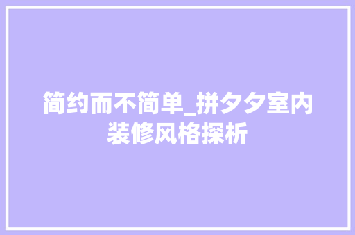 简约而不简单_拼夕夕室内装修风格探析 室内设计