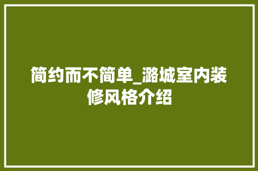 简约而不简单_潞城室内装修风格介绍 室内设计