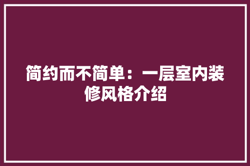 简约而不简单：一层室内装修风格介绍 室内设计