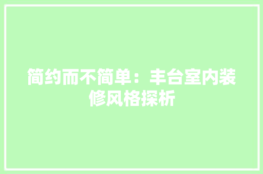 简约而不简单：丰台室内装修风格探析 室内设计