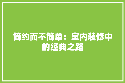 简约而不简单：室内装修中的经典之路 室内设计