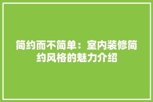 简约而不简单：室内装修简约风格的魅力介绍