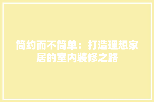 简约而不简单：打造理想家居的室内装修之路 室内设计