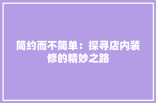 简约而不简单：探寻店内装修的精妙之路 室内设计