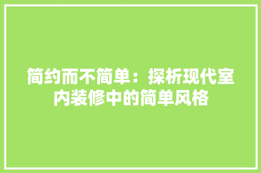 简约而不简单：探析现代室内装修中的简单风格