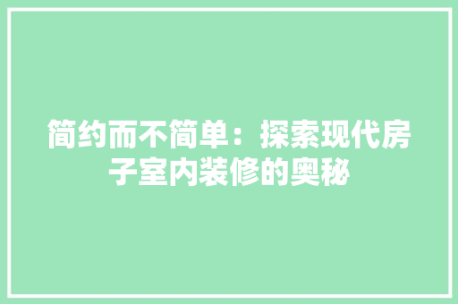 简约而不简单：探索现代房子室内装修的奥秘 室内设计