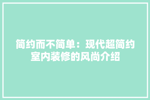简约而不简单：现代超简约室内装修的风尚介绍 室内设计