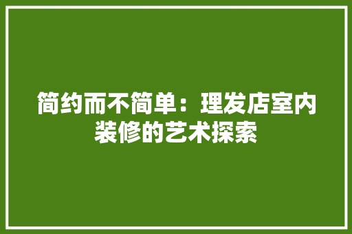 简约而不简单：理发店室内装修的艺术探索 室内设计