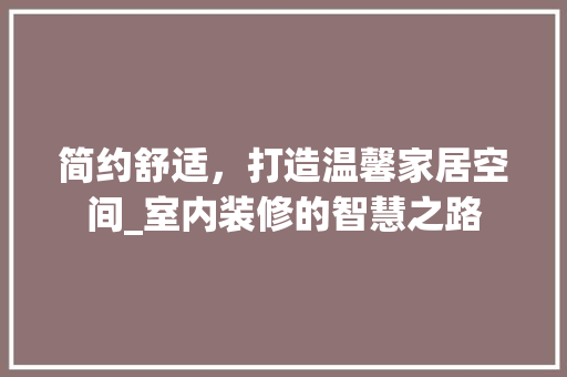 简约舒适，打造温馨家居空间_室内装修的智慧之路 室内设计