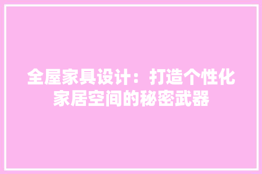 全屋家具设计：打造个性化家居空间的秘密武器