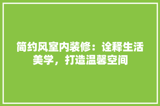 简约风室内装修：诠释生活美学，打造温馨空间 室内设计