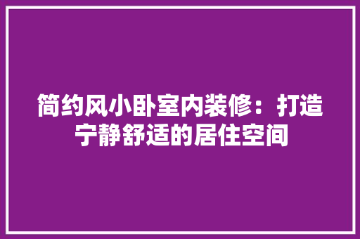 简约风小卧室内装修：打造宁静舒适的居住空间 室内设计