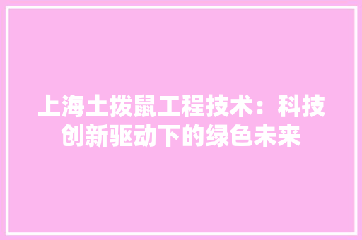 上海土拨鼠工程技术：科技创新驱动下的绿色未来