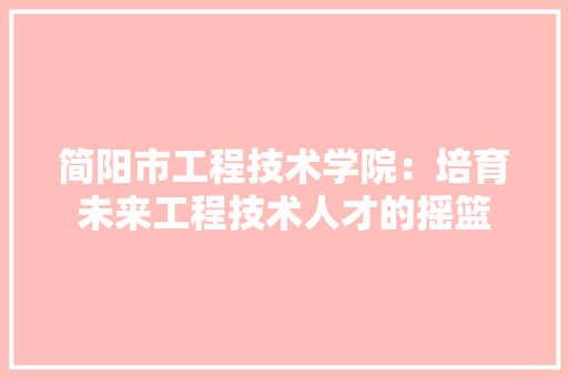 简阳市工程技术学院：培育未来工程技术人才的摇篮 室内设计