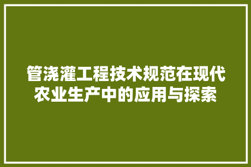 管浇灌工程技术规范在现代农业生产中的应用与探索