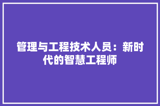 管理与工程技术人员：新时代的智慧工程师