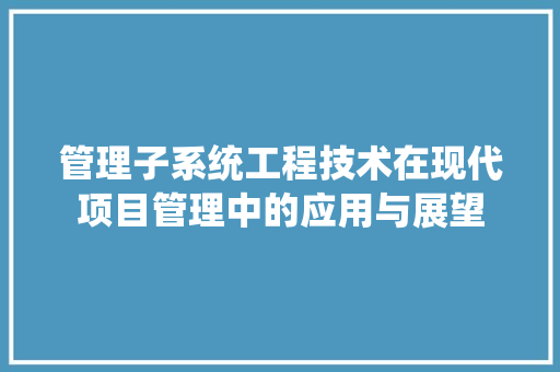 管理子系统工程技术在现代项目管理中的应用与展望 室内设计