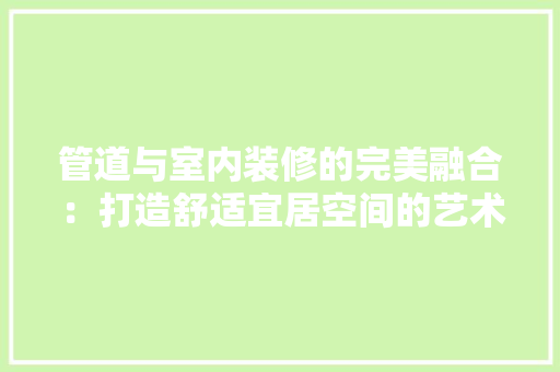 管道与室内装修的完美融合：打造舒适宜居空间的艺术 室内设计