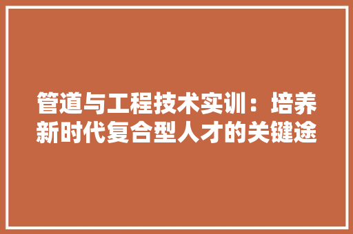 管道与工程技术实训：培养新时代复合型人才的关键途径 室内设计