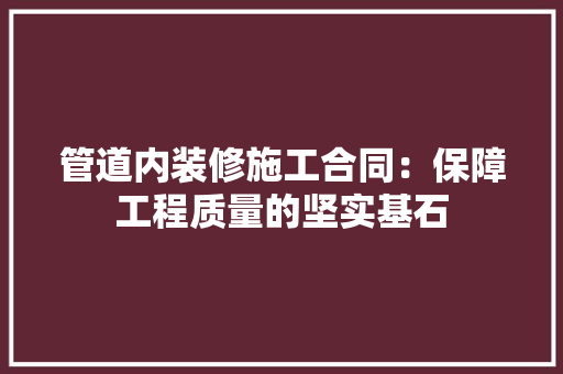管道内装修施工合同：保障工程质量的坚实基石 室内设计