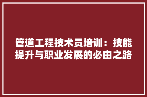 管道工程技术员培训：技能提升与职业发展的必由之路 室内设计