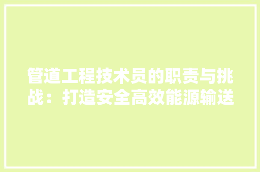 管道工程技术员的职责与挑战：打造安全高效能源输送体系 室内设计